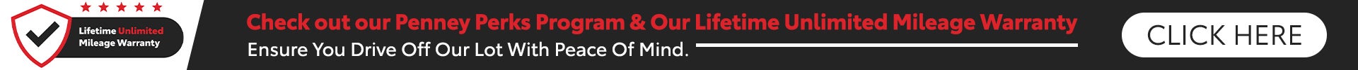 check out our Penny perks program & our lifetime Unlimited mileage warranty